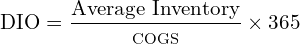 \[ \text{DIO} = \dfrac{\text{Average Inventory}}{\scriptsize \text{COGS}} \times 365 \]