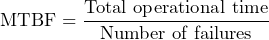 \[ \text{MTBF} = \frac{\text{Total operational time}}{\text{Number of failures}} \]